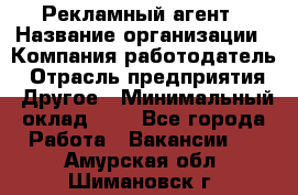 Рекламный агент › Название организации ­ Компания-работодатель › Отрасль предприятия ­ Другое › Минимальный оклад ­ 1 - Все города Работа » Вакансии   . Амурская обл.,Шимановск г.